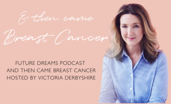 Victoria Derbyshire Future Dreams podcast '& Then Came Breast Cancer'
